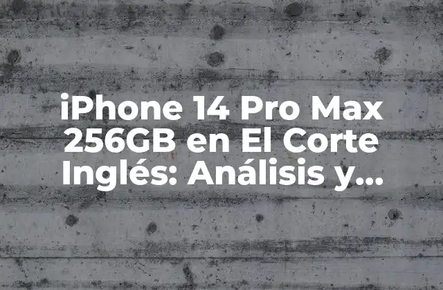 Iphone 14 Pro Max 256gb en el Corte Inglés: Análisis y Características