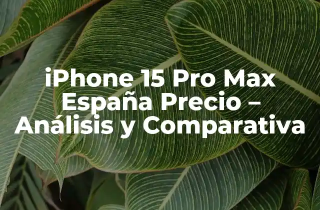 Iphone 15 Pro Max España Precio – Análisis y Comparativa