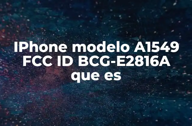 Iphone Modelo A1549 Fcc Id Bcg-e2816a que es