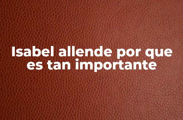 Isabel Allende por que es Tan Importante 2 El legado literario que ha trascendido las fronteras