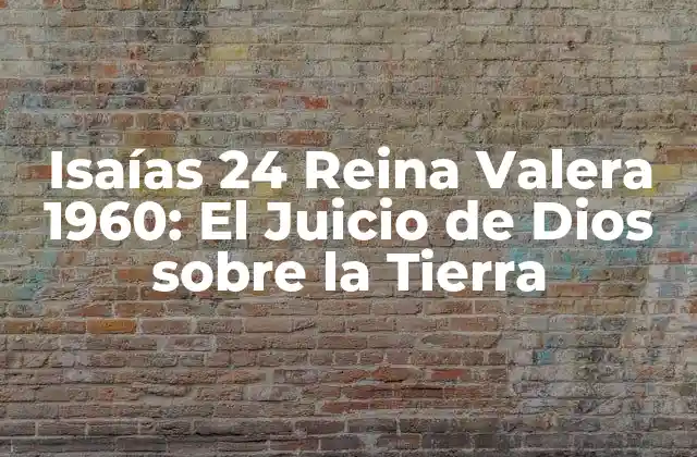 Isaías 24 Reina Valera 1960: el Juicio de Dios sobre la Tierra
