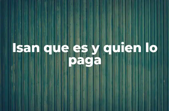 Isan que es y Quien Lo Paga