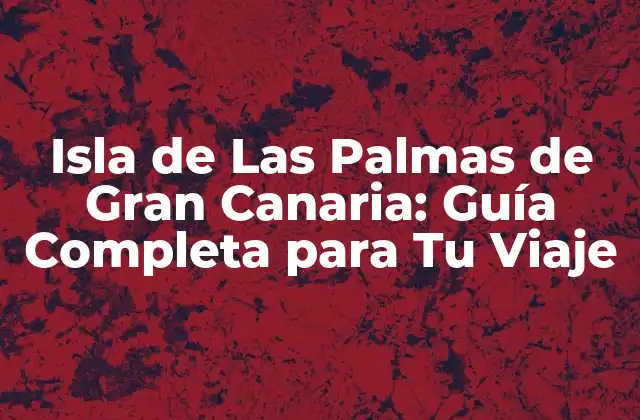 Isla de las Palmas de Gran Canaria: Guía Completa para Tu Viaje 2 ¿Cuál es la Mejor Época para Visitar la Isla de Las Palmas de Gran Canaria?