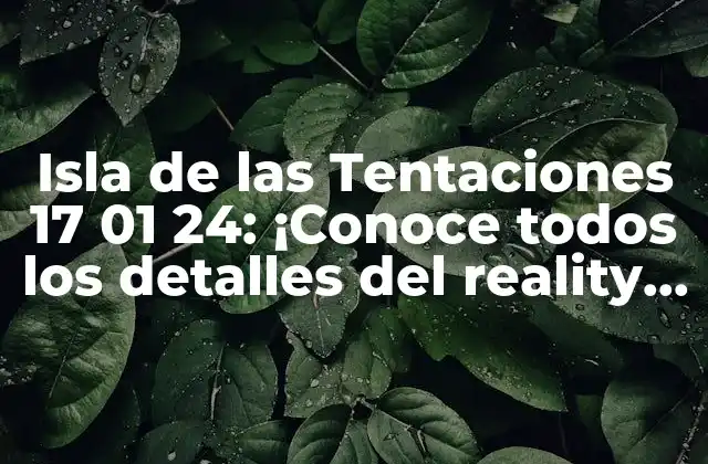 Isla de las Tentaciones 17 01 24: ¡conoce Todos los Detalles Del Reality Show!