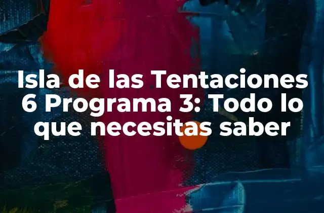 Isla de las Tentaciones 6 Programa 3: Todo Lo que Necesitas Saber