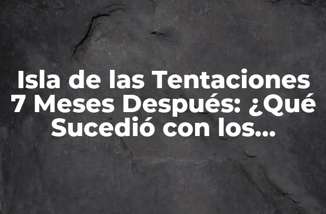 Isla de las Tentaciones 7 Meses Después: ¿qué Sucedió con los Participantes?