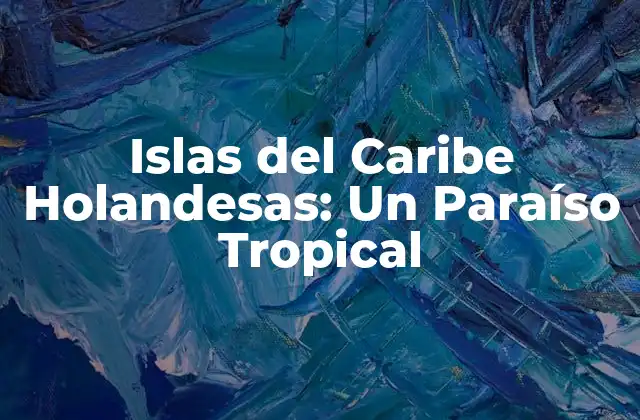 Geografía y Clima de las Islas del Caribe Holandesas