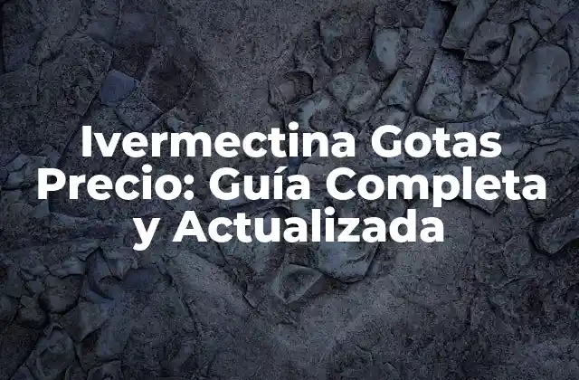 Ivermectina Gotas Precio: Guía Completa y Actualizada