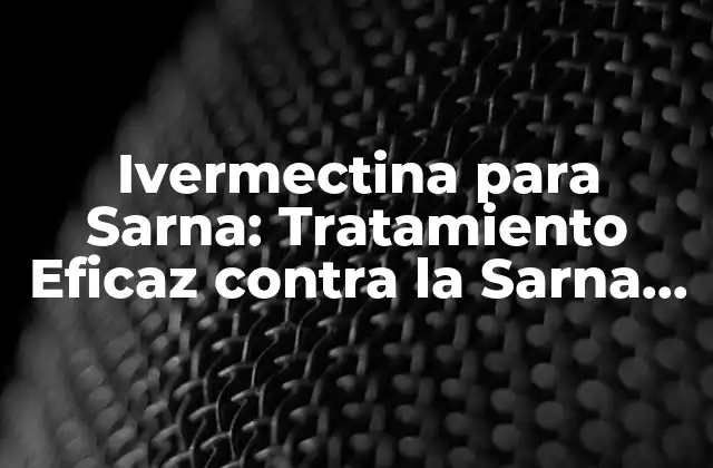 Ivermectina para Sarna: Tratamiento Eficaz contra la Sarna en Animales