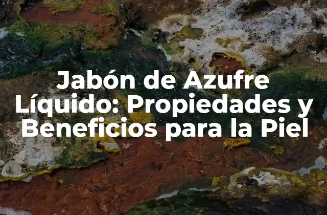 Jabón de Azufre Líquido: Propiedades y Beneficios para la Piel