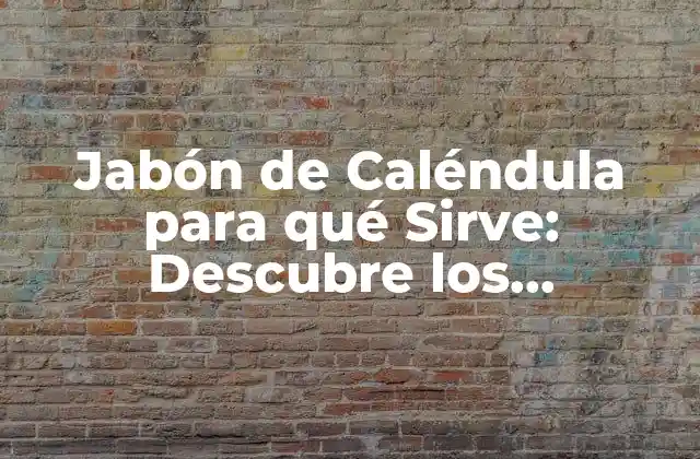 Jabón de Caléndula para Qué Sirve: Descubre los Beneficios de Este Producto Natural