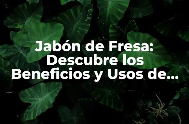 Jabón de Fresa: Descubre los Beneficios y Usos de Este Producto Natural