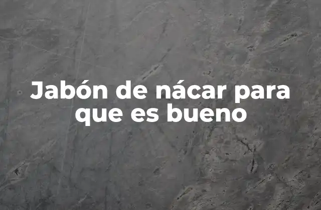 Jabón de Nácar para que es Bueno