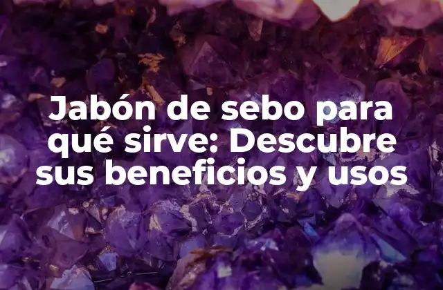 Jabón de Sebo para Qué Sirve: Descubre Sus Beneficios y Usos