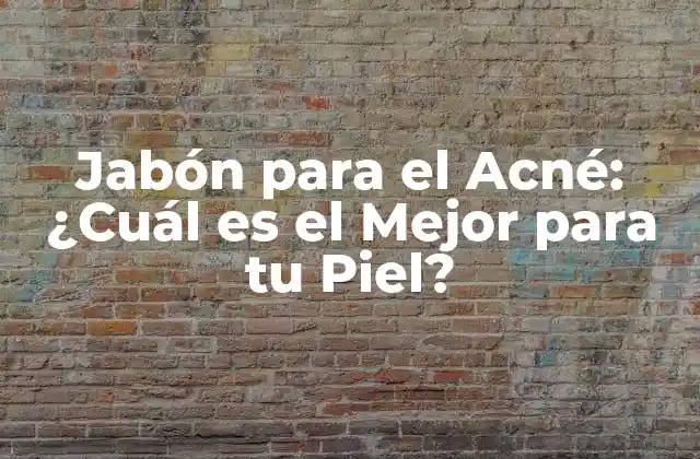Jabón para el Acné: ¿cuál es el Mejor para Tu Piel?