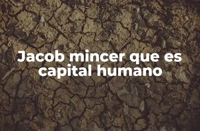 Jacob Mincer que es Capital Humano