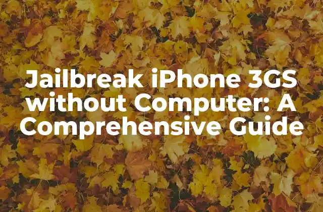 Jailbreak Iphone 3gs Without Computer: a Comprehensive Guide