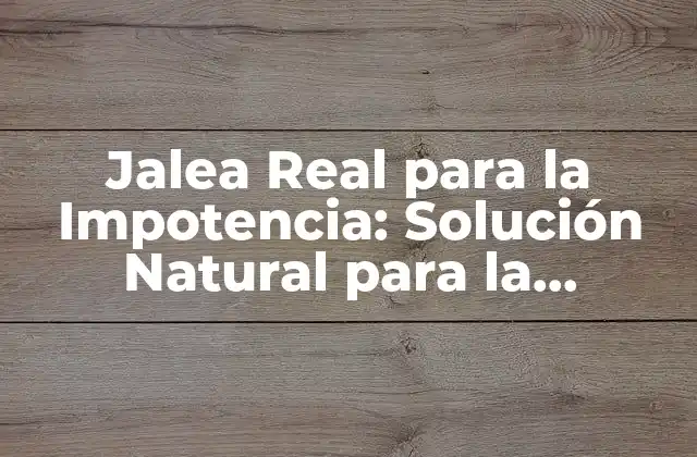 Jalea Real para la Impotencia: Solución Natural para la Disfunción Eréctil