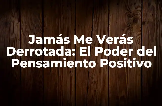 Jamás Me Verás Derrotada: el Poder Del Pensamiento Positivo 2 El Origen de la Frase