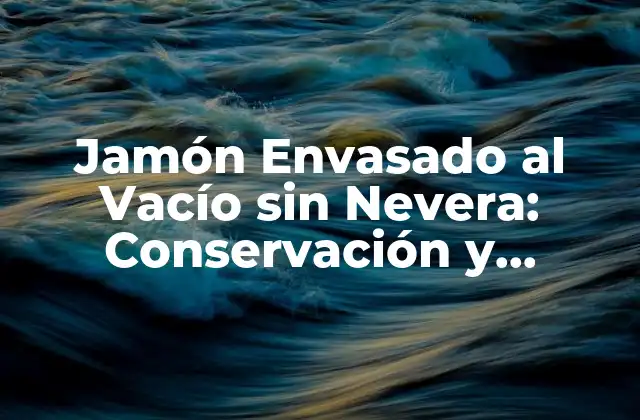 Jamón Envasado Al Vacío sin Nevera: Conservación y Consumo Seguro