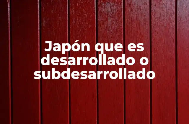 Japón que es Desarrollado o Subdesarrollado 2 El desarrollo económico de Japón y sus desafíos