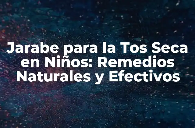 Jarabe para la Tos Seca en Niños: Remedios Naturales y Efectivos 2 ¿Qué es el Jarabe y Cómo Funciona?