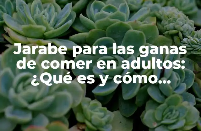 Jarabe para las Ganas de Comer en Adultos: ¿qué es y Cómo Funciona?
