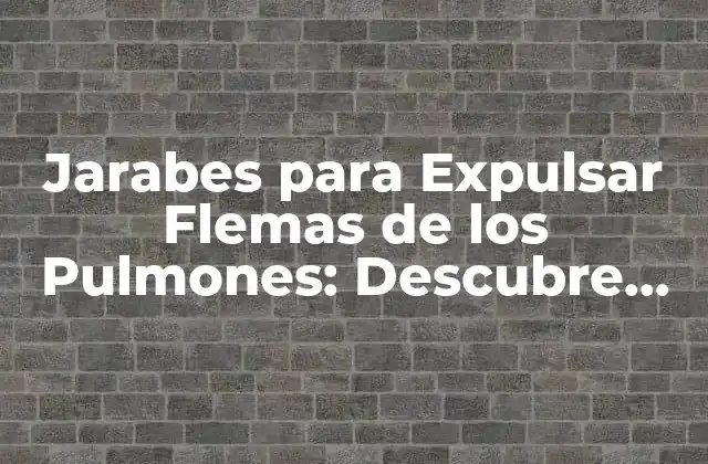 Jarabes para Expulsar Flemas de los Pulmones: Descubre los Beneficios