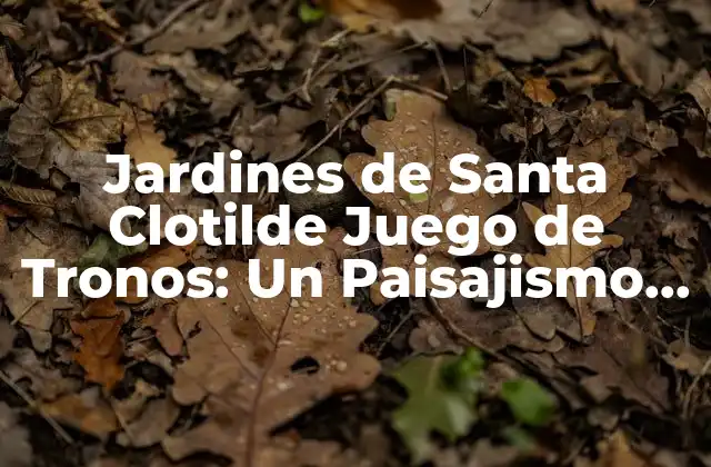 Jardines de Santa Clotilde Juego de Tronos: un Paisajismo Inspirado en la Serie de Fantasía