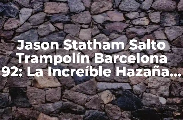 Jason Statham Salto Trampolín Barcelona 92: la Increíble Hazaña Del Actor