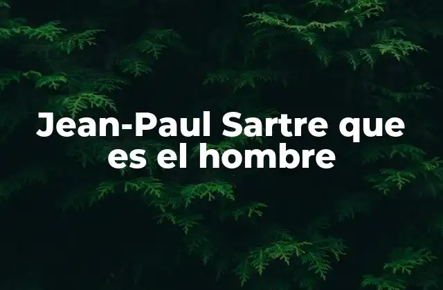 Jean-paul Sartre que es el Hombre