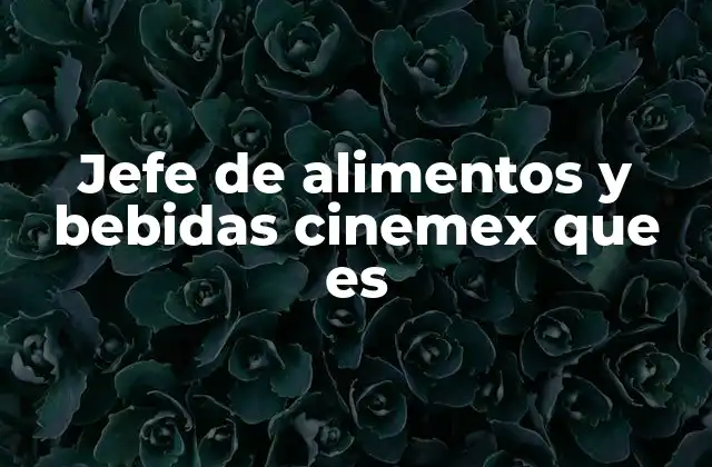 Jefe de Alimentos y Bebidas Cinemex que es
