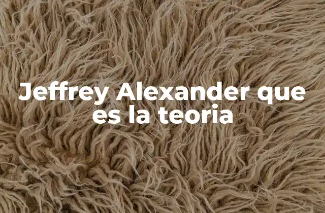 Jeffrey Alexander que es la Teoria