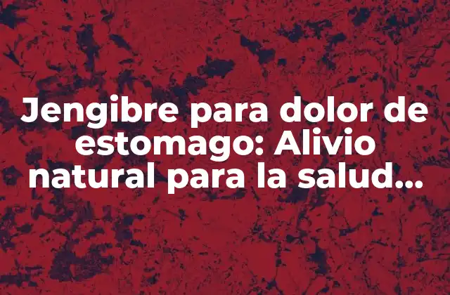 Jengibre para Dolor de Estomago: Alivio Natural para la Salud Gastrointestinal