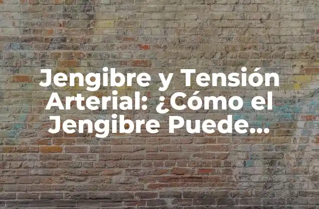 Jengibre y Tensión Arterial: ¿cómo el Jengibre Puede Ayudar a Reducir la Presión Arterial?