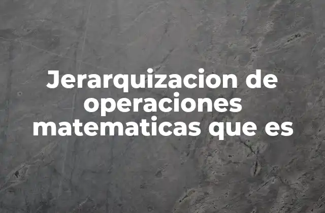Jerarquizacion de Operaciones Matematicas que es