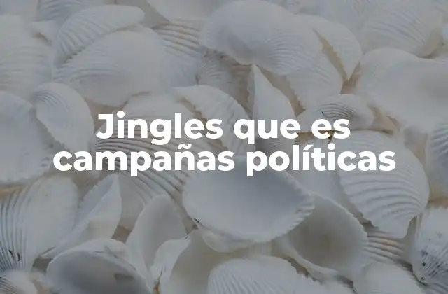 Jingles que es Campañas Políticas