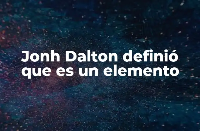 Jonh Dalton Definió que es un Elemento