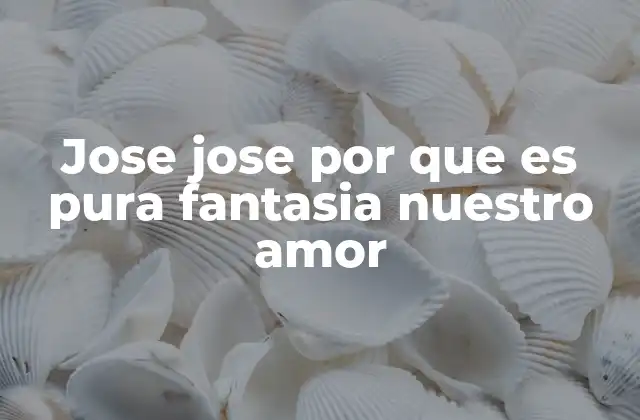 Jose Jose por que es Pura Fantasia Nuestro Amor