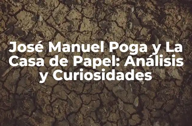 José Manuel Poga y la Casa de Papel: Análisis y Curiosidades