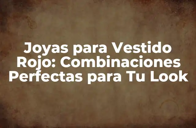 Joyas para Vestido Rojo: Combinaciones Perfectas para Tu Look