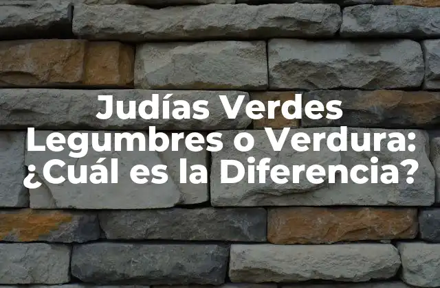 Judías Verdes Legumbres o Verdura: ¿cuál es la Diferencia?