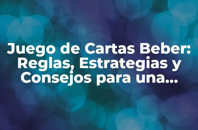 Juego de Cartas Beber: Reglas, Estrategias y Consejos para una Noche de Diversión