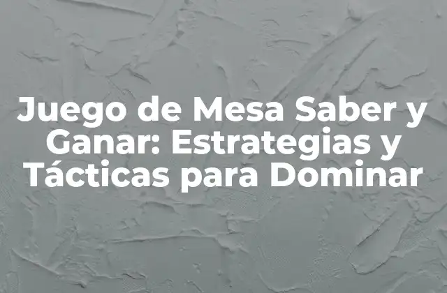 Juego de Mesa Saber y Ganar: Estrategias y Tácticas para Dominar
