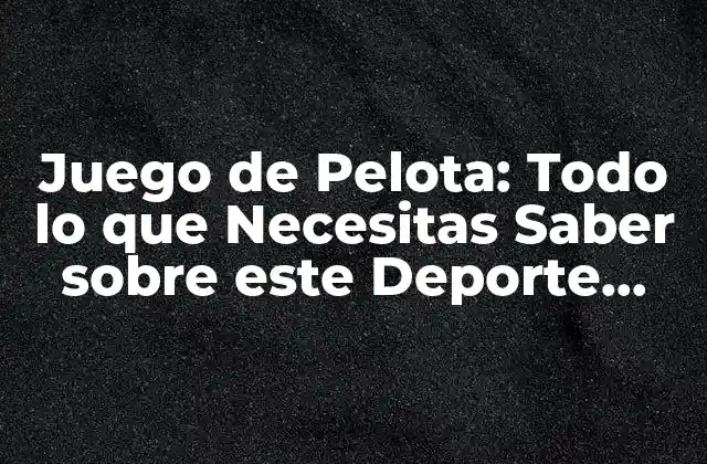 Juego de Pelota: Todo Lo que Necesitas Saber sobre Este Deporte Emocionante