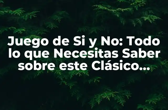 Juego de Si y No: Todo Lo que Necesitas Saber sobre Este Clásico Entretenimiento