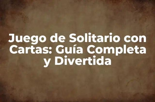 Juego de Solitario con Cartas: Guía Completa y Divertida