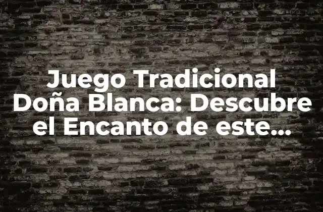Juego Tradicional Doña Blanca: Descubre el Encanto de Este Clásico