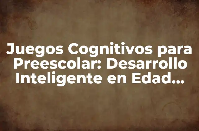 Juegos Cognitivos para Preescolar: Desarrollo Inteligente en Edad Temprana