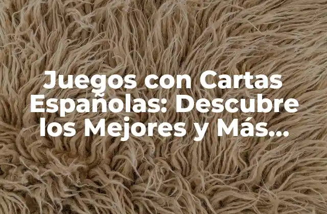 Juegos con Cartas Españolas: Descubre los Mejores y Más Divertidos